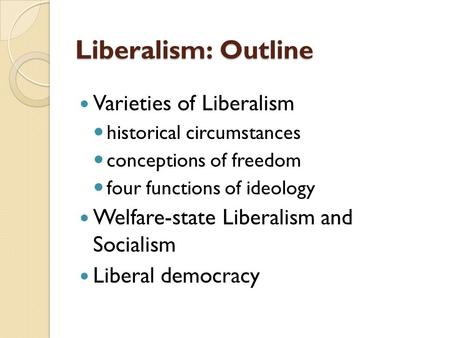 Liberalism: Outline Varieties of Liberalism historical circumstances conceptions of freedom four functions of ideology Welfare-state Liberalism and Socialism.