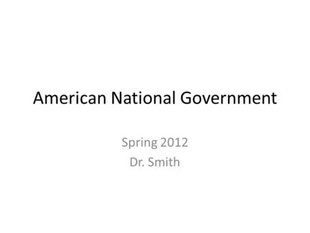 American National Government Spring 2012 Dr. Smith.