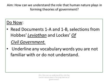 Aim: How can we understand the role that human nature plays in forming theories of government? Do Now: Read Documents 1-A and 1-B, selections from Hobbes'