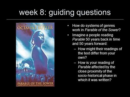 Week 8: guiding questions How do systems of genres work in Parable of the Sower? Imagine a people reading Parable 50 years back in time and 50 years forward: