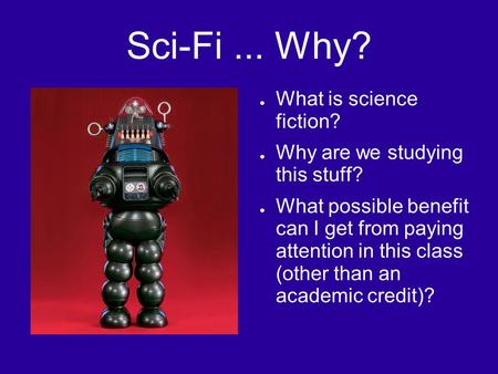 Sci-Fi... Why? ● What is science fiction? ● Why are we studying this stuff? ● What possible benefit can I get from paying attention in this class (other.