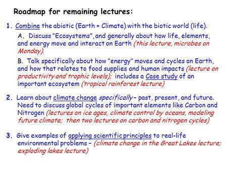 Roadmap for remaining lectures: 1. Combine the abiotic (Earth + Climate) with the biotic world (life). A. Discuss “Ecosystems”, and generally about how.