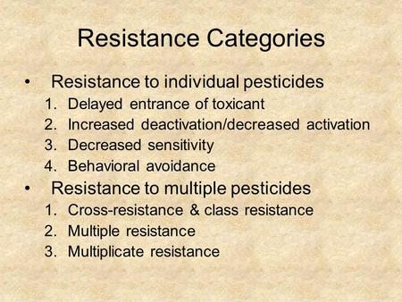 Resistance Categories Resistance to individual pesticides 1.Delayed entrance of toxicant 2.Increased deactivation/decreased activation 3.Decreased sensitivity.