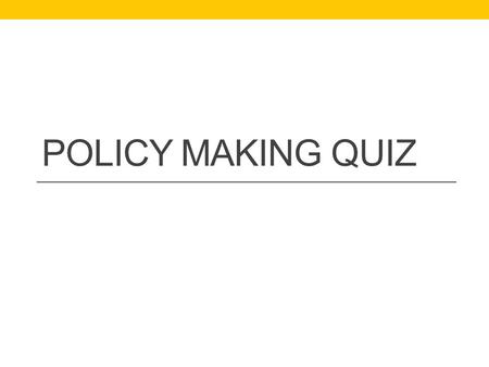 POLICY MAKING QUIZ. Question 1 What are the three functions of a parliament? A. B. C.