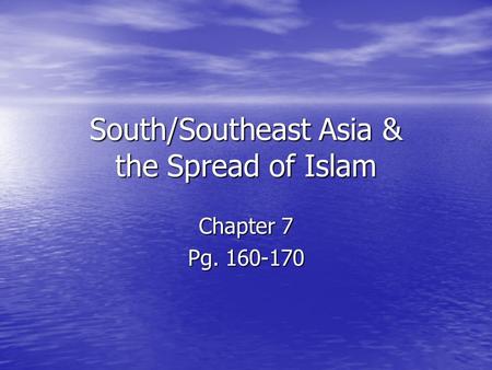 South/Southeast Asia & the Spread of Islam Chapter 7 Pg. 160-170.