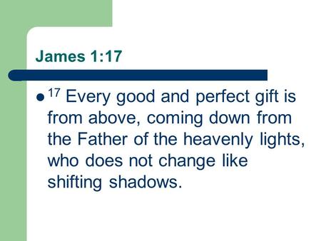 James 1:17 17 Every good and perfect gift is from above, coming down from the Father of the heavenly lights, who does not change like shifting shadows.