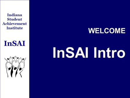 Indiana Student Achievement Institute InSAI WELCOME InSAI Intro.