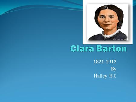 1821-1912 By Hailey H.C. Early Years Nursed her brother David Had 2 sisters and 2 brothers Started going to school at the age of 4 Lived at barn Very.