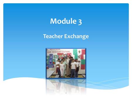 Module 3 Teacher Exchange 1. Background and Overview 2.