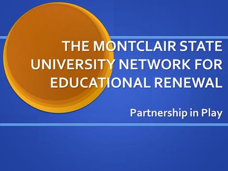 THE MONTCLAIR STATE UNIVERSITY NETWORK FOR EDUCATIONAL RENEWAL Partnership in Play.