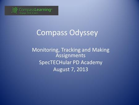 Compass Odyssey Monitoring, Tracking and Making Assignments SpecTECHular PD Academy August 7, 2013.