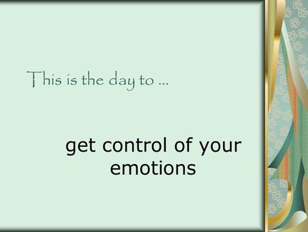 This is the day to … get control of your emotions.