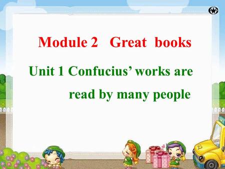 Module 2 Great books Unit 1 Confucius’ works are read by many people.