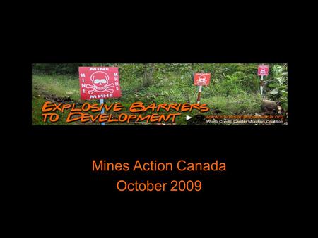 Mines Action Canada October 2009. Explosive barriers… Landmines and cluster bombs hinder the development of communities and countries. MAC’s work supports.