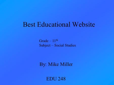 Best Educational Website By: Mike Miller EDU 248 Grade – 11 th Subject – Social Studies.