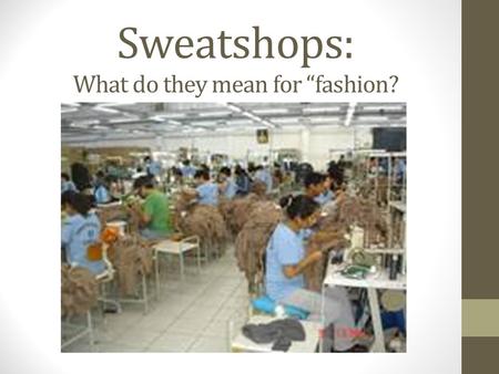 Sweatshops: What do they mean for “fashion?. What are sweatshops? Sweatshops are processing zones, usually in third world countries, where workers sew.