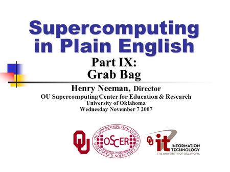 Supercomputing in Plain English Part IX: Grab Bag Henry Neeman, Director OU Supercomputing Center for Education & Research University of Oklahoma Wednesday.