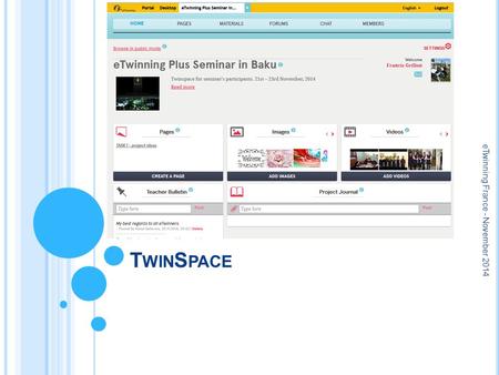 T WIN S PACE eTwinning France - November 2014. W HAT FOR ? A safe, online space for all project partners: teachers, pupils, visitors Share documents,