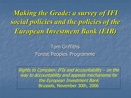 Making the Grade: a survey of IFI social policies and the policies of the European Investment Bank (EIB) Tom Griffiths Forest Peoples Programme Rights.