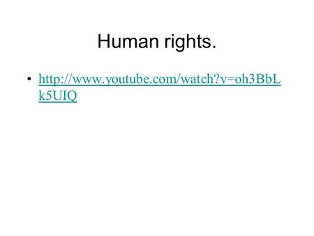 Human rights.  k5UIQhttp://www.youtube.com/watch?v=oh3BbL k5UIQ.