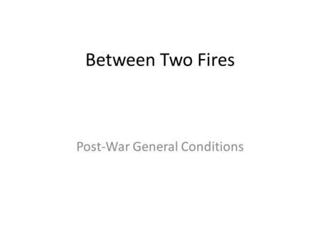 Between Two Fires Post-War General Conditions Between Two Fires Peace of Paris Angered: 1.Germany (war guilt clause; lost colonies; reparations; not.