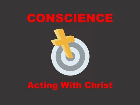 CONSCIENCE Acting With Christ. Defining Conscience.