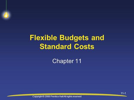 Copyright © 2008 Prentice Hall All rights reserved 11-1 Flexible Budgets and Standard Costs Chapter 11.