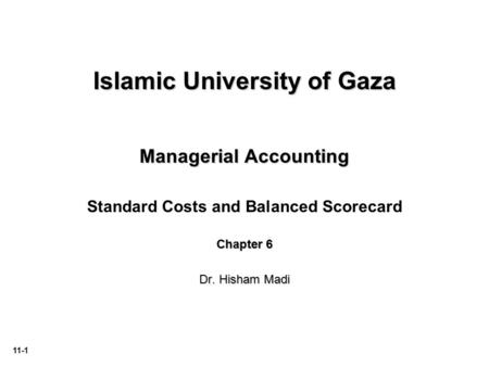 11-1 Islamic University of Gaza Managerial Accounting Standard Costs and Balanced Scorecard Chapter 6 Dr. Hisham Madi.