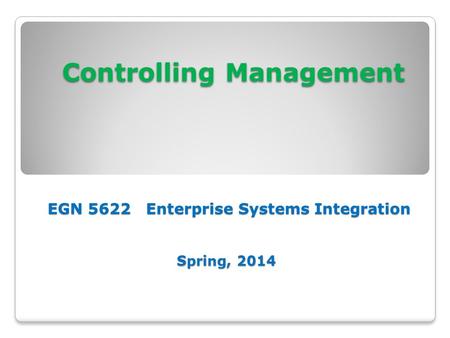 Controlling Management EGN 5622 Enterprise Systems Integration Spring, 2014 Controlling Management EGN 5622 Enterprise Systems Integration Spring, 2014.