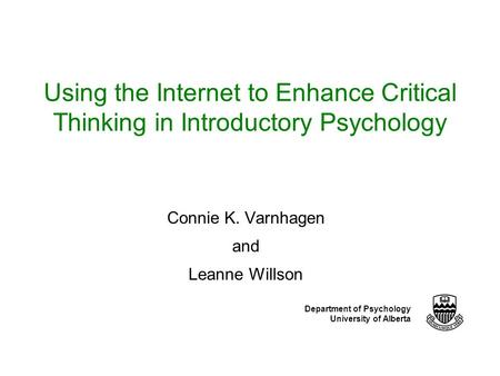 Department of Psychology University of Alberta Using the Internet to Enhance Critical Thinking in Introductory Psychology Connie K. Varnhagen and Leanne.