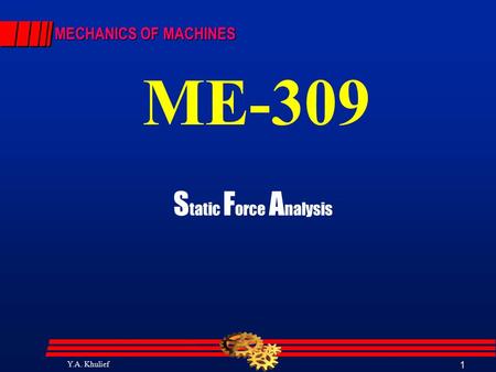 Y.A. Khulief 1 MECHANICS OF MACHINES ME-309 S tatic F orce A nalysis.