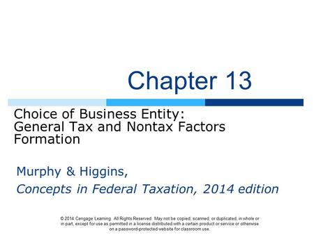 Chapter 13 Choice of Business Entity: General Tax and Nontax Factors Formation © 2014 Cengage Learning. All Rights Reserved. May not be copied, scanned,