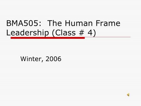 BMA505: The Human Frame Leadership (Class # 4) Winter, 2006.