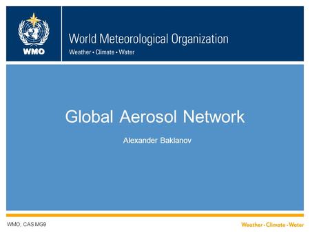 WMO Global Aerosol Network Alexander Baklanov WMO; CAS MG9.