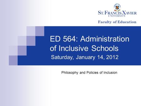 ED 564: Administration of Inclusive Schools Saturday, January 14, 2012 Philosophy and Policies of Inclusion Faculty of Education.