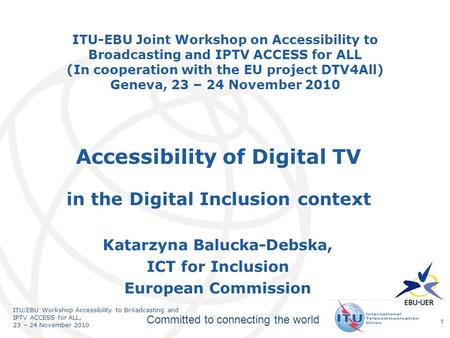 International Telecommunication Union Committed to connecting the world ITU/EBU Workshop Accessibility to Broadcasting and IPTV ACCESS for ALL, 23 – 24.