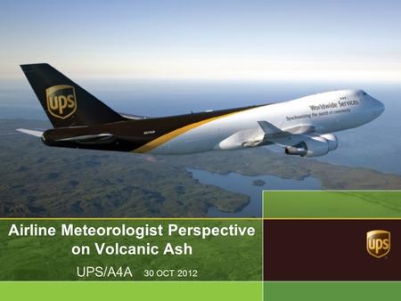 Airline Meteorologist Perspective on Volcanic Ash UPS/A4A 30 OCT 2012.