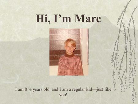 Hi, I’m Marc I am 8 ½ years old, and I am a regular kid—just like you!