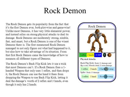 Rock Demon 2 reflex2 hands35 EP Physical Attacks Back Flip Kick: Deals 10 damage, and flip a coin. If heads, deals 20 extra damage. Spike: Deals 15 damage.