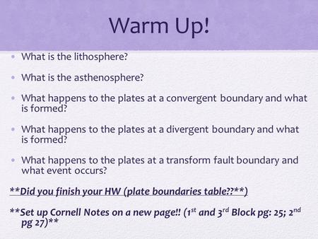 Warm Up! What is the lithosphere? What is the asthenosphere? What happens to the plates at a convergent boundary and what is formed? What happens to the.