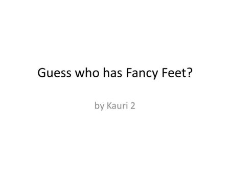 Guess who has Fancy Feet? by Kauri 2. Can you guess whose feet?