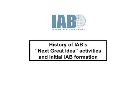 History of IAB’s “Next Great Idea” activities and initial IAB formation.