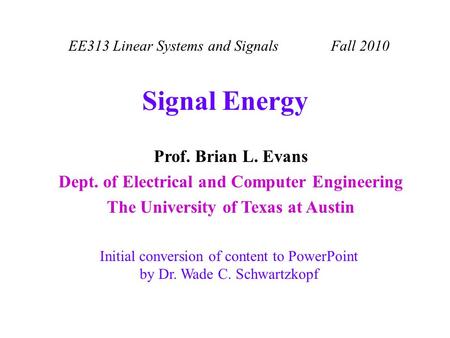 EE313 Linear Systems and Signals Fall 2010 Initial conversion of content to PowerPoint by Dr. Wade C. Schwartzkopf Prof. Brian L. Evans Dept. of Electrical.