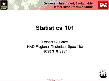 “ Building Strong “ Delivering Integrated, Sustainable, Water Resources Solutions Statistics 101 Robert C. Patev NAD Regional Technical Specialist (978)