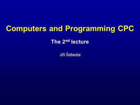 Computers and Programming CPC The 2 nd lecture Jiří Šebesta.