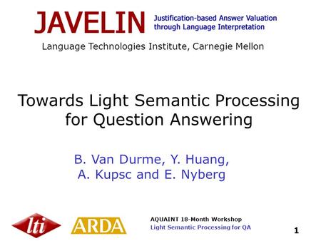 AQUAINT 18-Month Workshop 1 Light Semantic Processing for QA Language Technologies Institute, Carnegie Mellon B. Van Durme, Y. Huang, A. Kupsc and E. Nyberg.