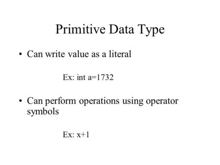 Primitive Data Type Can write value as a literal Ex: int a=1732 Can perform operations using operator symbols Ex: x+1.