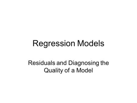 Regression Models Residuals and Diagnosing the Quality of a Model.