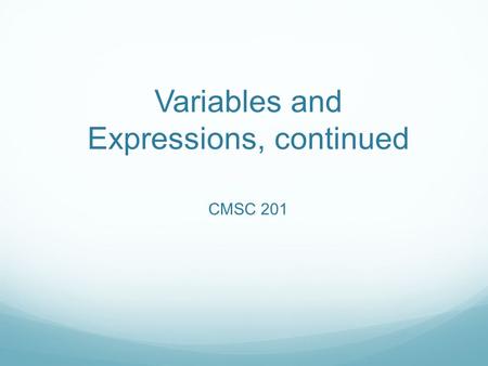 Variables and Expressions, continued CMSC 201. Expressions Anything on the right hand side of the equals is an expression. Expressions can be anything.