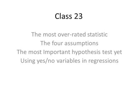 Class 23 The most over-rated statistic The four assumptions The most Important hypothesis test yet Using yes/no variables in regressions.